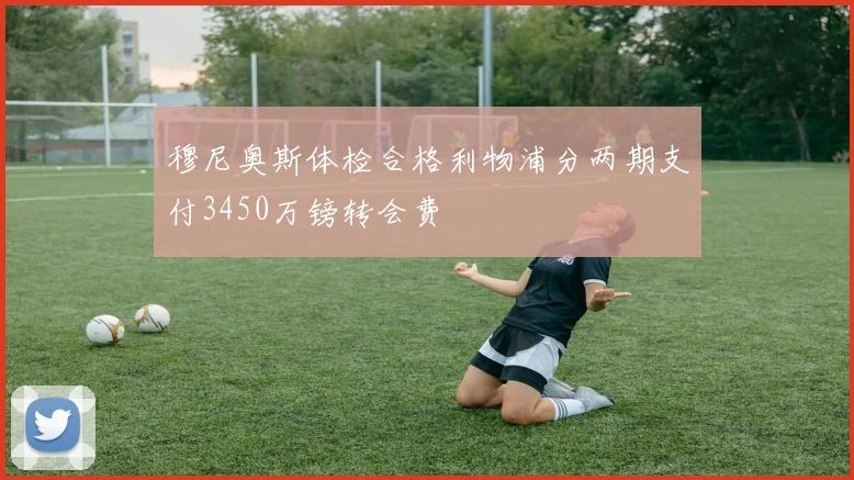 穆尼奥斯体检合格利物浦分两期支付3450万镑转会费