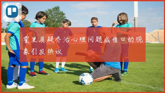 霍里质疑乔治心理问题成借口的现象引发热议