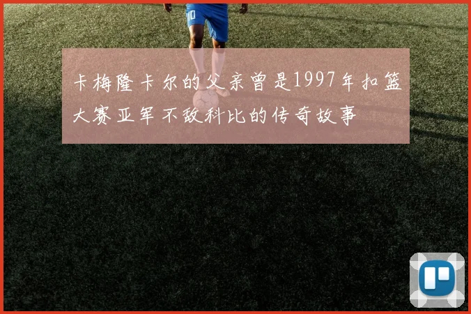 卡梅隆卡尔的父亲曾是1997年扣篮大赛亚军不敌科比的传奇故事