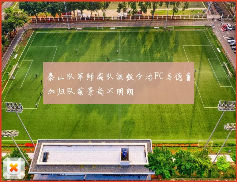 泰山队军师离队执教今治FC马德鲁加归队前景尚不明朗