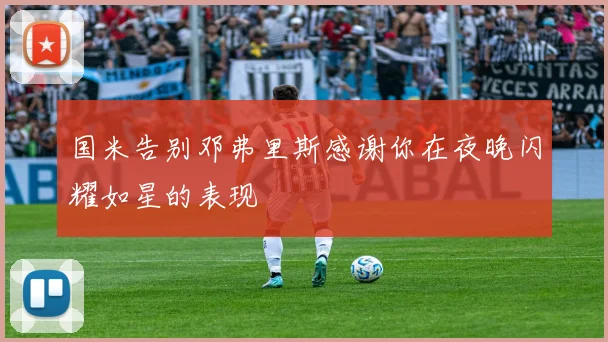 国米告别邓弗里斯感谢你在夜晚闪耀如星的表现