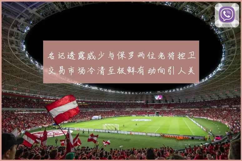 名记透露威少与保罗两位老将控卫交易市场冷清至极鲜有动向引人关注