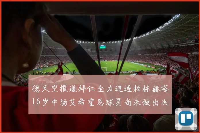 德天空报道拜仁全力追逐柏林赫塔16岁中场艾希霍恩球员尚未做出决定