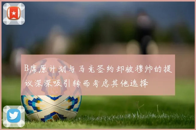 B席原计划与马竞签约却被穆帅的提议深深吸引转而考虑其他选择