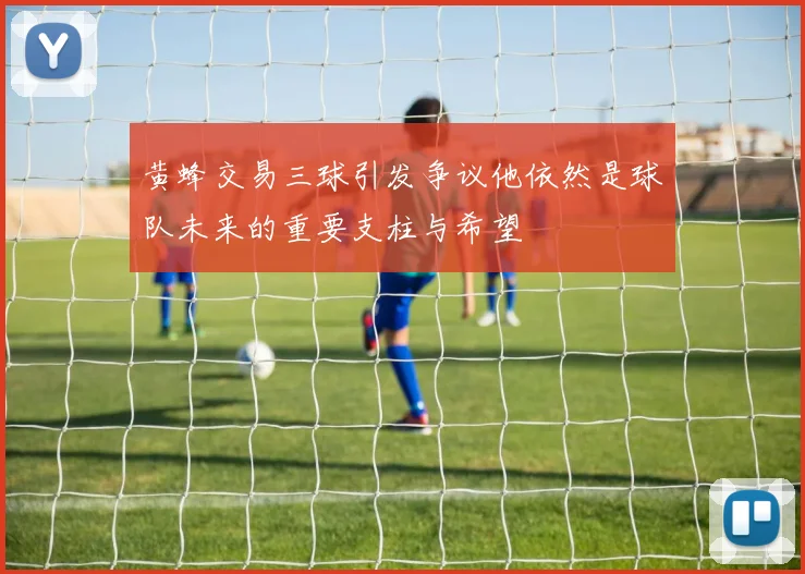 黄蜂交易三球引发争议他依然是球队未来的重要支柱与希望