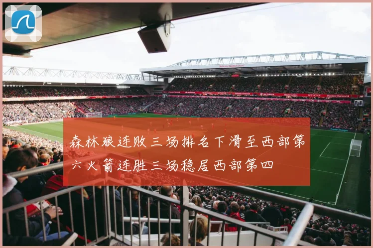 森林狼连败三场排名下滑至西部第六火箭连胜三场稳居西部第四