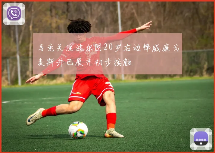 马竞关注波尔图20岁右边锋威廉戈麦斯并已展开初步接触