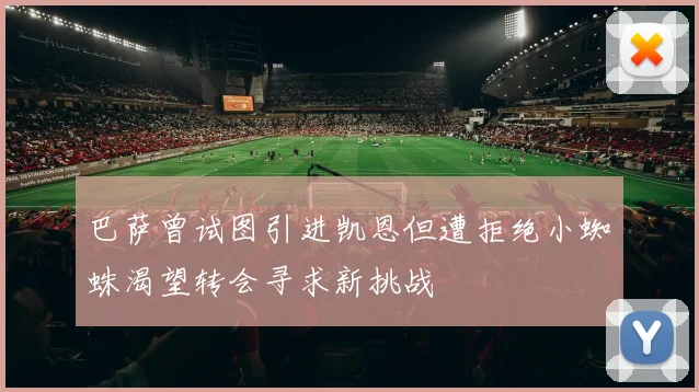 巴萨曾试图引进凯恩但遭拒绝小蜘蛛渴望转会寻求新挑战