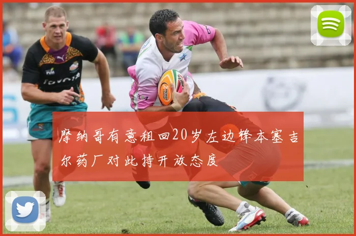 摩纳哥有意租回20岁左边锋本塞吉尔药厂对此持开放态度